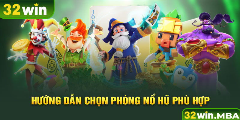 Hướng dẫn chọn phòng nổ hũ phù hợp