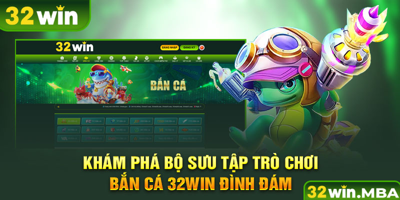 Khám phá bộ sưu tập trò chơi bắn cá 32win đình đám